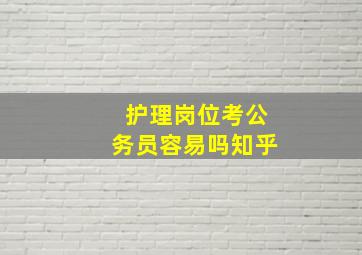 护理岗位考公务员容易吗知乎