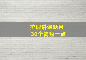 护理讲课题目30个简短一点