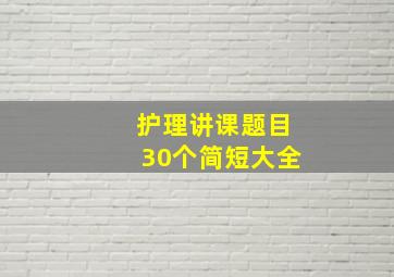 护理讲课题目30个简短大全