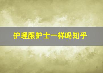 护理跟护士一样吗知乎