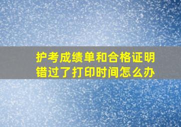 护考成绩单和合格证明错过了打印时间怎么办