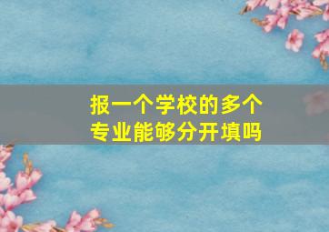 报一个学校的多个专业能够分开填吗