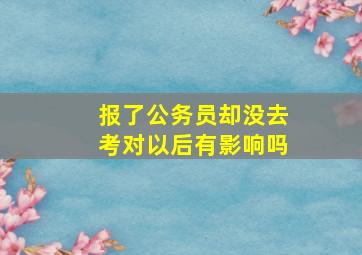 报了公务员却没去考对以后有影响吗