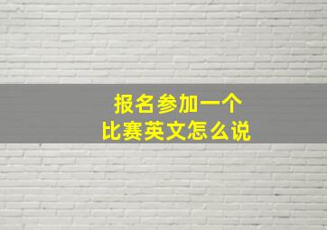 报名参加一个比赛英文怎么说