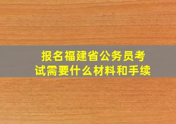 报名福建省公务员考试需要什么材料和手续