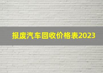 报废汽车回收价格表2023