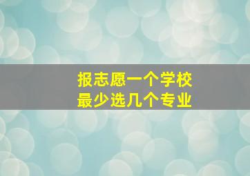 报志愿一个学校最少选几个专业