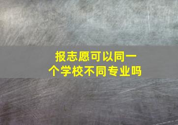 报志愿可以同一个学校不同专业吗