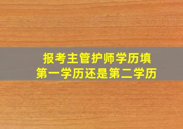 报考主管护师学历填第一学历还是第二学历