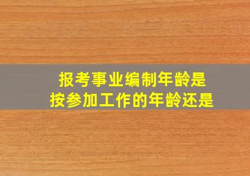 报考事业编制年龄是按参加工作的年龄还是