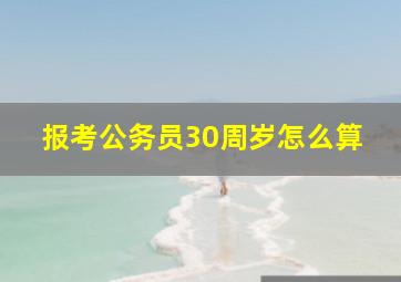 报考公务员30周岁怎么算