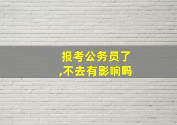 报考公务员了,不去有影响吗