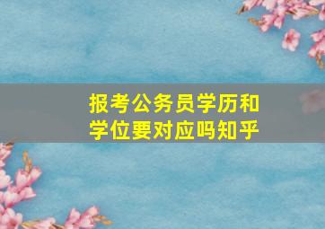 报考公务员学历和学位要对应吗知乎