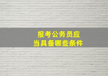 报考公务员应当具备哪些条件