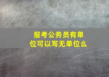 报考公务员有单位可以写无单位么