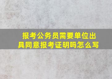 报考公务员需要单位出具同意报考证明吗怎么写