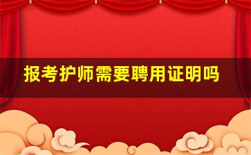 报考护师需要聘用证明吗