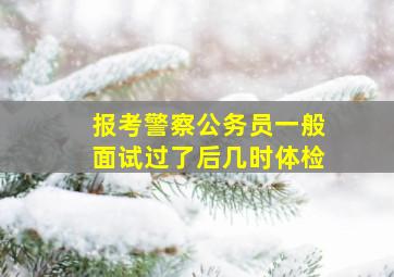 报考警察公务员一般面试过了后几时体检