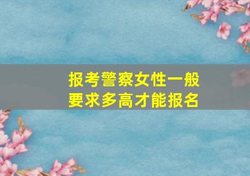 报考警察女性一般要求多高才能报名