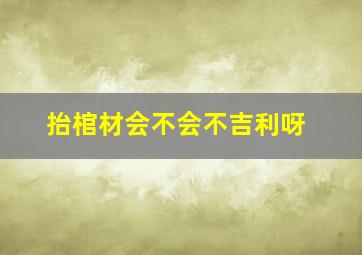 抬棺材会不会不吉利呀