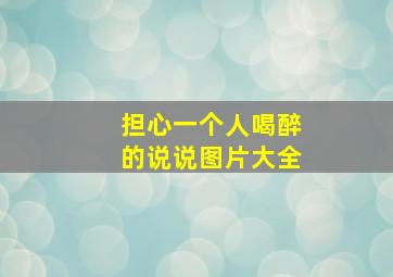 担心一个人喝醉的说说图片大全