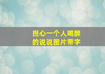 担心一个人喝醉的说说图片带字