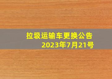 拉圾运输车更换公告2023年7月21号