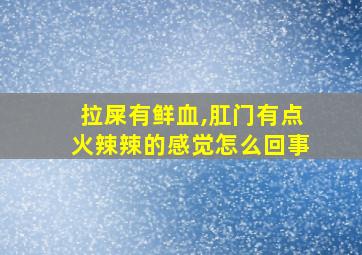 拉屎有鲜血,肛门有点火辣辣的感觉怎么回事