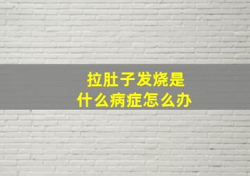 拉肚子发烧是什么病症怎么办