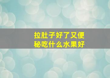 拉肚子好了又便秘吃什么水果好