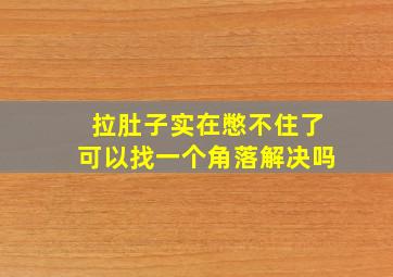 拉肚子实在憋不住了可以找一个角落解决吗