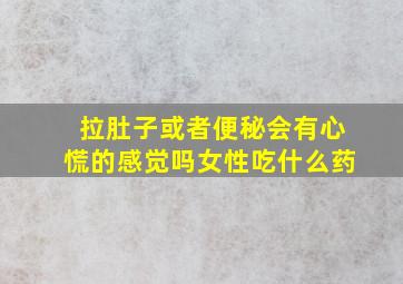 拉肚子或者便秘会有心慌的感觉吗女性吃什么药