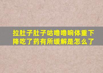 拉肚子肚子咕噜噜响体重下降吃了药有所缓解是怎么了