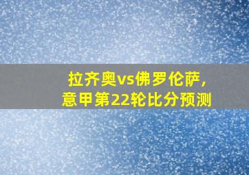 拉齐奥vs佛罗伦萨,意甲第22轮比分预测