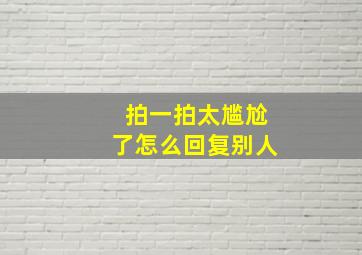 拍一拍太尴尬了怎么回复别人