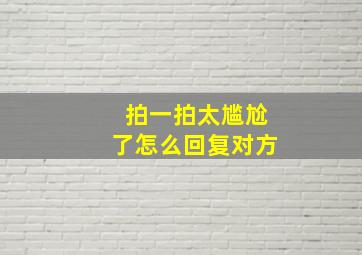 拍一拍太尴尬了怎么回复对方