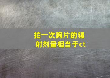 拍一次胸片的辐射剂量相当于ct