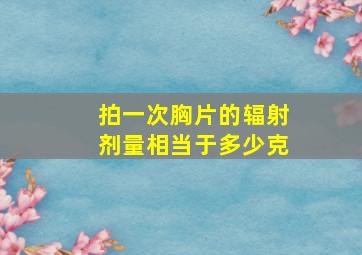 拍一次胸片的辐射剂量相当于多少克