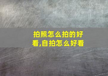 拍照怎么拍的好看,自拍怎么好看