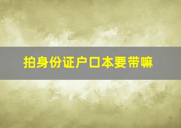 拍身份证户口本要带嘛