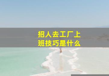 招人去工厂上班技巧是什么