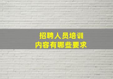 招聘人员培训内容有哪些要求