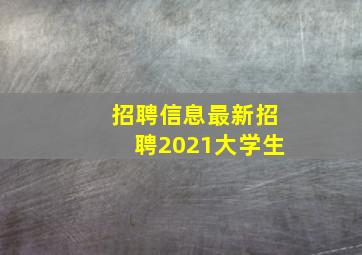 招聘信息最新招聘2021大学生