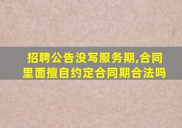 招聘公告没写服务期,合同里面擅自约定合同期合法吗