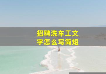 招聘洗车工文字怎么写简短