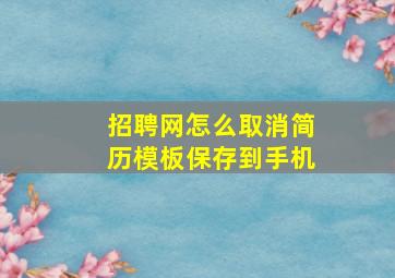 招聘网怎么取消简历模板保存到手机