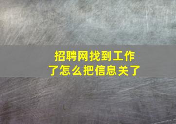 招聘网找到工作了怎么把信息关了