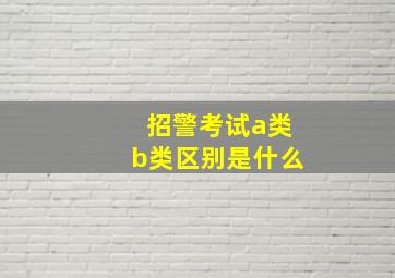 招警考试a类b类区别是什么