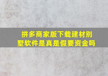 拼多商家版下载建材别墅软件是真是假要资金吗