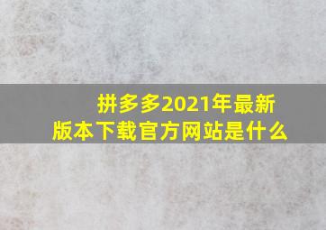 拼多多2021年最新版本下载官方网站是什么